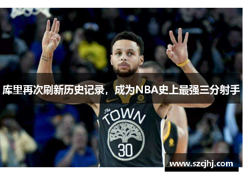 库里再次刷新历史记录，成为NBA史上最强三分射手