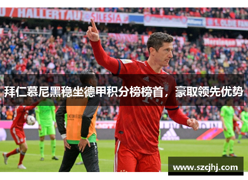 拜仁慕尼黑稳坐德甲积分榜榜首，豪取领先优势