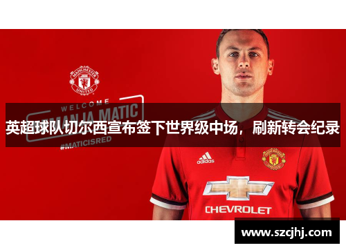 英超球队切尔西宣布签下世界级中场，刷新转会纪录