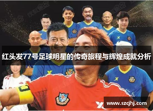 红头发77号足球明星的传奇旅程与辉煌成就分析
