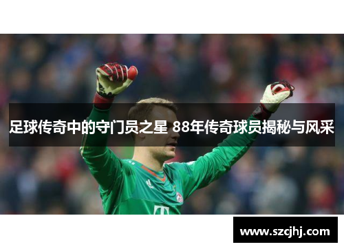 足球传奇中的守门员之星 88年传奇球员揭秘与风采