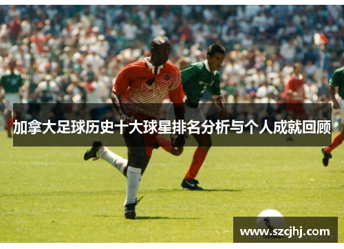加拿大足球历史十大球星排名分析与个人成就回顾