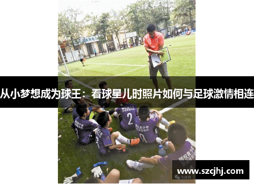 从小梦想成为球王：看球星儿时照片如何与足球激情相连