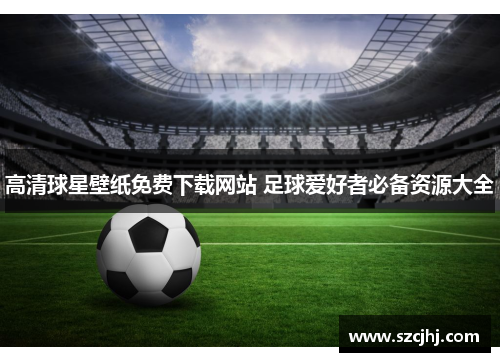高清球星壁纸免费下载网站 足球爱好者必备资源大全