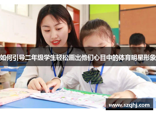 如何引导二年级学生轻松画出他们心目中的体育明星形象