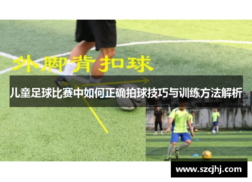 儿童足球比赛中如何正确拍球技巧与训练方法解析
