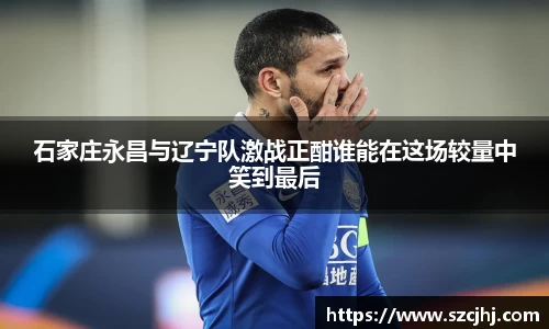 石家庄永昌与辽宁队激战正酣谁能在这场较量中笑到最后
