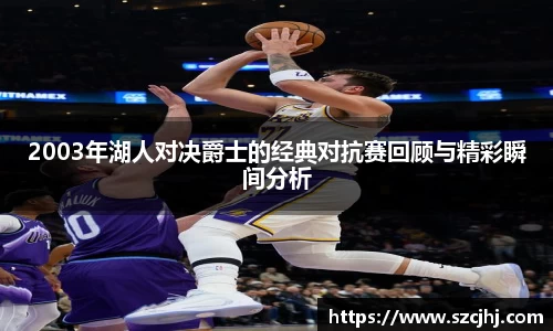 2003年湖人对决爵士的经典对抗赛回顾与精彩瞬间分析